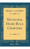 Municipal Home Rule Charters (Classic Reprint)