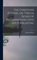 Christians Zodiake, or, Twelue Signes of Predesination Unto Life Euerlasting