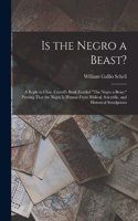 Is the Negro a Beast?: A Reply to Chas. Carroll's Book Entitled The Negro a Beast. Proving That the Negro Is Human From Biblical, Scientific, and Historical Standpoints