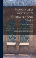 Memoir of a Mission to Gibralter and Spain: With Collateral Notices of Events Favouring Religious Liberty, and of the Decline of Romish Power in That Country From the Beginning of This Century