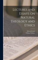 Lectures and Essays on Natural Theology and Ethics