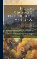 Histoire Generale Et Particuliere De Bourgogne: Avec Des Notes, Des Dissertations Et Les Preuves Justificatives: Composée Sur Les Auteurs, Les Titres Originaux, Les Régistres Publics, Les Cartulai