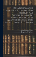 De La Bibliographie Générale Au Dix-Neuvième Siècle, Et Plus Particulièrement Du Manuel Du Libraire Et L'Amateur De Livres [By J.C. Brunet]. Lettre À J.C. Brunet