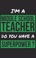 Middle School Teacher Notebook - I'm A Middle School Teacher Do You Have A Superpower? - Funny Gift for Middle School Teacher Journal