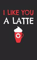 Valentine's Day Notebook - I Like You A Latte Funny Valentine's Day Coffee Lover - Valentine's Day Journal