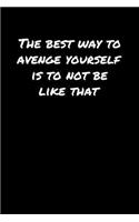 The Best Way To Avenge Yourself Is To Not Be Like That: A soft cover blank lined journal to jot down ideas, memories, goals, and anything else that comes to mind.