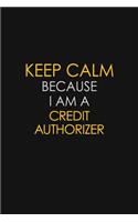 Keep Calm Because I Am A Credit Authorizer: Motivational: 6X9 unlined 129 pages Notebook writing journal