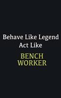 Behave like Legend Act Like Bench Worker