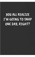 You All Realize I'm Going to Snap One Day, Right?
