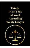 Things I Can't Say at Work According to My Lawyer: Funny Lawyer Lined Notebook Journal