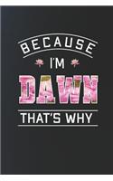 Because I'm Dawn That's Why: First Name Funny Sayings Personalized Customized Names Women Girl Mother's day Gift Notebook Journal