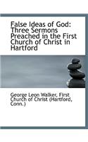 False Ideas of God: Three Sermons Preached in the First Church of Christ in Hartford