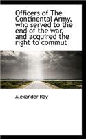 Officers of the Continental Army, Who Served to the End of the War, and Acquired the Right to Commut