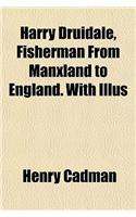 Harry Druidale, Fisherman from Manxland to England. with Illus