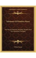 Talismans Of Primitive Races: The Axe, Arrowhead, Swastika, Serpent, And The Interlaced Triangles(English)
