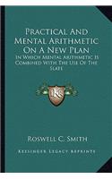 Practical and Mental Arithmetic on a New Plan: In Which Mental Arithmetic Is Combined with the Use of the Slate(English)