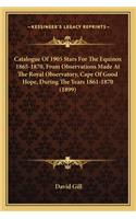 Catalogue of 1905 Stars for the Equinox 1865-1870, from Obsecatalogue of 1905 Stars for the Equinox 1865-1870, from Observations Made at the Royal Observatory, Cape of Good Hope, Drvations Made at the Royal Observatory, Cape of Good Hope, During th