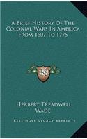 Brief History Of The Colonial Wars In America From 1607 To 1775