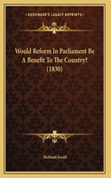 Would Reform In Parliament Be A Benefit To The Country? (1830)