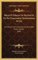 Effects Of Tobacco On The Soul Or On The Transcendent Manifestations Of Life: Its Influence On Criminality, Suicide, Sudden Death, Insanity (1881)