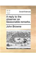 A reply to the observer on Seasonable remarks.