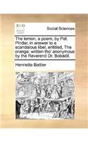 The Lemon, a Poem, by Pat. Pindar, in Answer to a Scandalous Libel, Entitled, the Orange; Written Tho' Anonymous by the Reverend Dr. Bobadil.