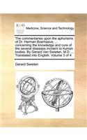 The commentaries upon the aphorisms of Dr. Herman Boerhaave, ... concerning the knowledge and cure of the several diseases incident to human bodies. By Gerard Van Swieten, M.D. ... Translated into English. Volume 3 of 4