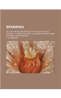 Sparring; Or, the Theory and Practice of the Art of Self Defence a Complete Guide Classified and Explained in a Most Simple Manner
