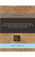 The Pious Life and Death of Mr. Josiah Shute, Who Left Us on the 22. Day of June, 1643 (1643)