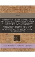 A Letter to a Member of Parliament, Occasioned, by the Growing Poverty of the Nation, from the Want and Decay of Trade, and Wrong Management Thereof with Some Overtures, for Encreasing and Promoting the One and Rectifying the Other. (1700)