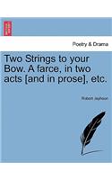 Two Strings to Your Bow. a Farce, in Two Acts [and in Prose], Etc.