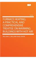 Furnace Heating; A Practical and Comprehensive Treatise on Warming Buildings with Hot Air