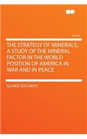 The Strategy of Minerals; A Study of the Mineral Factor in the World Position of America in War and in Peace