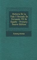 Historia de La Vida y Reinado de Fernando VII de Espana