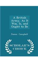 A British Army, as It Was, Is, and Ought to Be - Scholar's Choice Edition: (English)