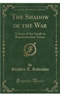 The Shadow of the War: A Story of the South in Reconstruction Times (Classic Reprint)
