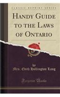 Handy Guide to the Laws of Ontario (Classic Reprint)