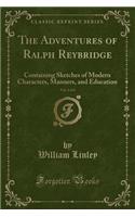 The Adventures of Ralph Reybridge, Vol. 4 of 4: Containing Sketches of Modern Characters, Manners, and Education (Classic Reprint)