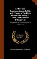 Letters and Correspondance, Public and Private, of the Right Honourable Henry St. John, Lord Viscount Bolingbroke: During the Time He Was Secretary of State to Queen Anne
