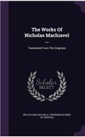 The Works of Nicholas Machiavel ...: Translated from the Originals