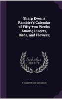 Sharp Eyes; A Rambler's Calendar of Fifty-Two Weeks Among Insects, Birds, and Flowers;