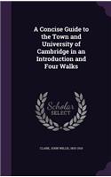 A Concise Guide to the Town and University of Cambridge in an Introduction and Four Walks