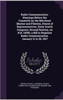 Radio Communication. Hearings Before the Committe on the Merchant Marine and Fiheries, House of Representatives, Sixty-fourth Congress, Second Session, on H.R. 19350, a Bill to Regulate Radio Communication. January 11 to 26, 1917