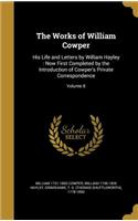 The Works of William Cowper: His Life and Letters by William Hayley: Now First Completed by the Introduction of Cowper's Private Correspondence; Volume 8