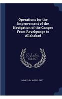 Operations for the Improvement of the Navigation of the Ganges From Revelgunge to Allahabad