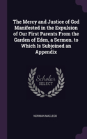 Mercy and Justice of God Manifested in the Expulsion of Our First Parents From the Garden of Eden, a Sermon. to Which Is Subjoined an Appendix