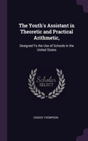 The Youth's Assistant in Theoretic and Practical Arithmetic,: Designed Fo the Use of Schools in the United States