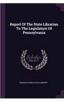 Report Of The State Librarian To The Legislature Of Pennsylvania