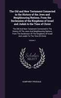 The Old and New Testament Connected in the History of the Jews and Neighbouring Nations, From the Declension of the Kingdoms of Israel and Judah to the Time of Christ: The Old And New Testament Connected In The History Of The Jews And Neighbouring Nations, From The Declension Of The Kingdoms Of Israel And Judah To 