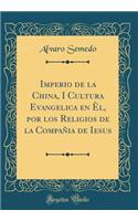 Imperio de la China, I Cultura Evangelica En Ã?l, Por Los Religios de la CompaÃ±ia de Iesus (Classic Reprint)